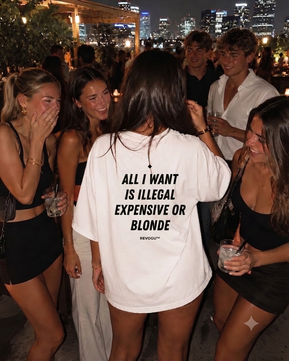 ALL I WANT IS ILLEGAL, EXPENSIVE OR BLONDE