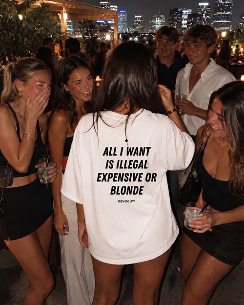 ALL I WANT IS ILLEGAL, EXPENSIVE OR BLONDE