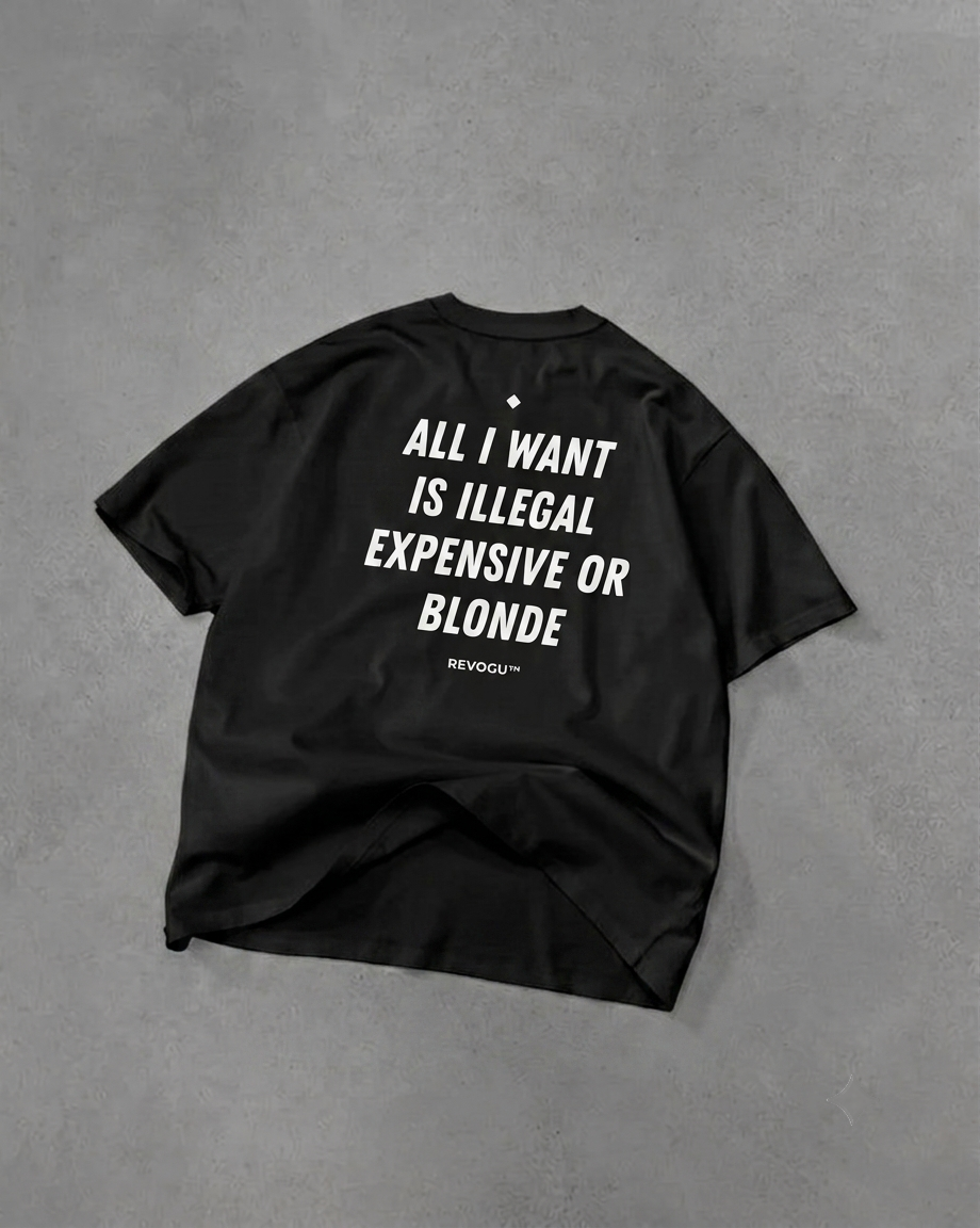 ALL I WANT IS ILLEGAL, EXPENSIVE OR BLONDE