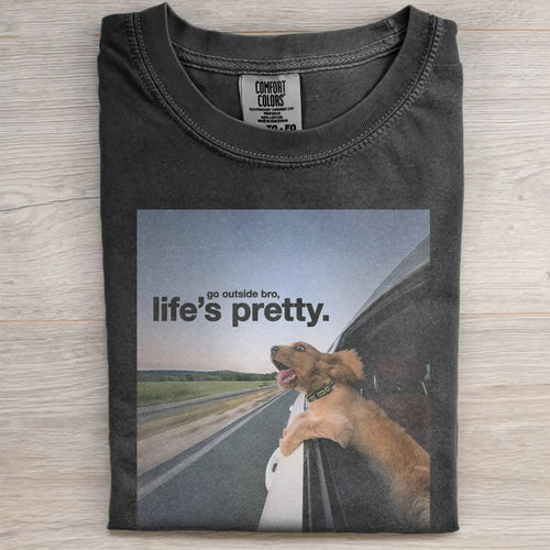 GO OUTSIDE BRO,LIFE'S PRETTY TEE