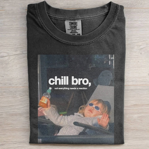CHILL BRO,NOT EVERYTHING NEEDS A REACTION TEE