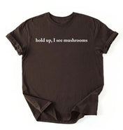 Hold Up I See Mushrooms T-Shirt | Funny Mushroom Lover Gift