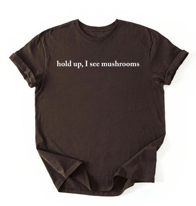Hold Up I See Mushrooms T-Shirt | Funny Mushroom Lover Gift