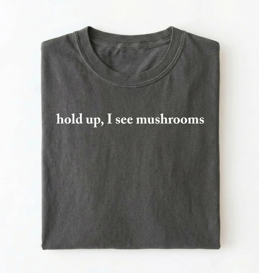 Hold Up I See Mushrooms T-Shirt | Funny Mushroom Lover Gift