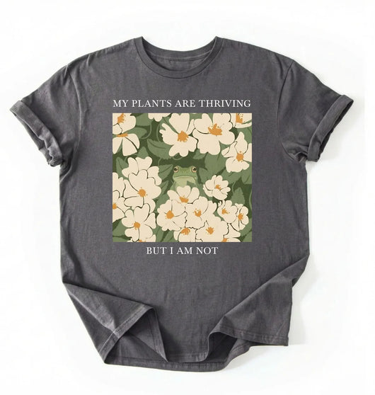 My Plants Are Thriving But I Am Not Shirt | Gardener Gift Plant Lover Tee
